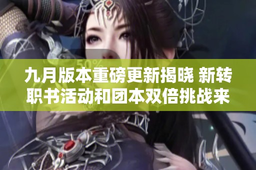 九月版本重磅更新揭晓 新转职书活动和团本双倍挑战来袭