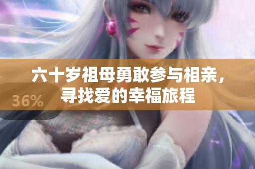 六十岁祖母勇敢参与相亲，寻找爱的幸福旅程
