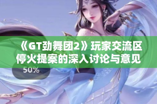《GT劲舞团2》玩家交流区停火提案的深入讨论与意见收集