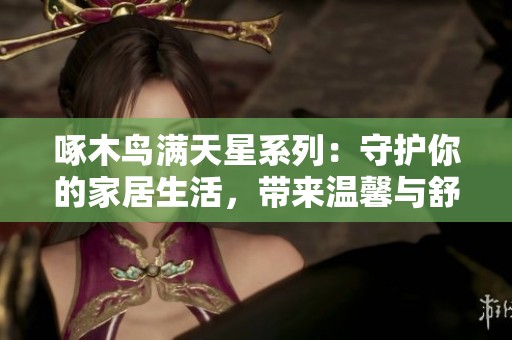 啄木鸟满天星系列：守护你的家居生活，带来温馨与舒适