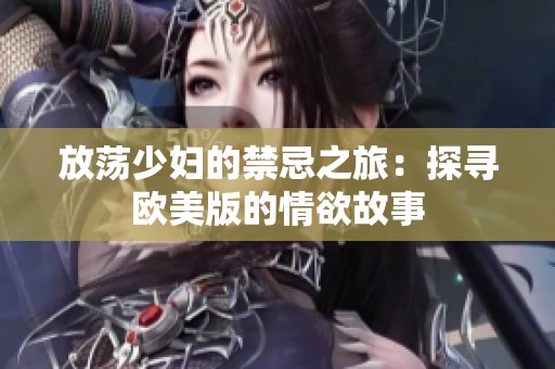 放荡少妇的禁忌之旅：探寻欧美版的情欲故事