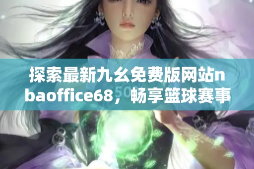 探索最新九幺免费版网站nbaoffice68，畅享篮球赛事精彩内容