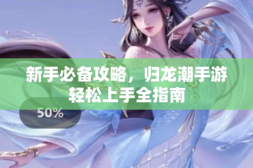 新手必备攻略，归龙潮手游轻松上手全指南
