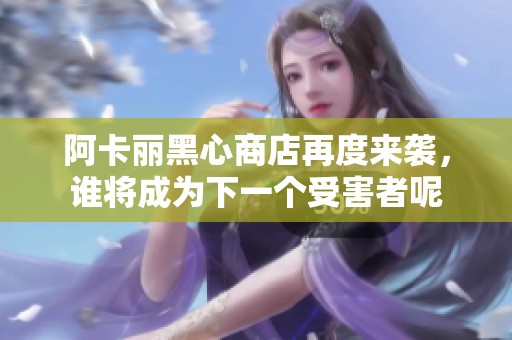 阿卡丽黑心商店再度来袭，谁将成为下一个受害者呢