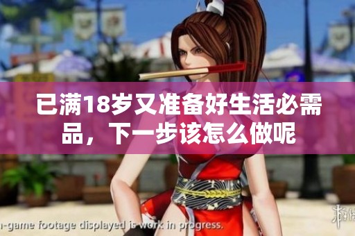 已满18岁又准备好生活必需品，下一步该怎么做呢