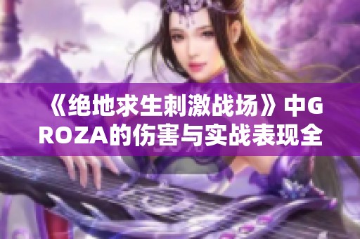 《绝地求生刺激战场》中GROZA的伤害与实战表现全面解析