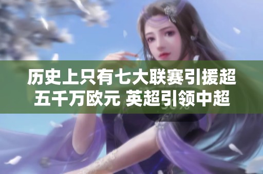 历史上只有七大联赛引援超五千万欧元 英超引领中超追赶