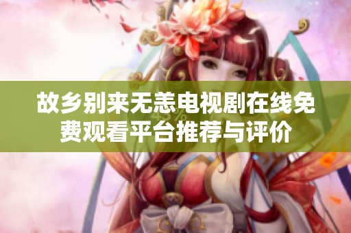 故乡别来无恙电视剧在线免费观看平台推荐与评价