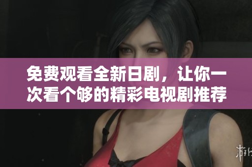 免费观看全新日剧，让你一次看个够的精彩电视剧推荐