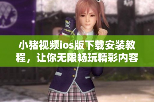 小猪视频ios版下载安装教程，让你无限畅玩精彩内容