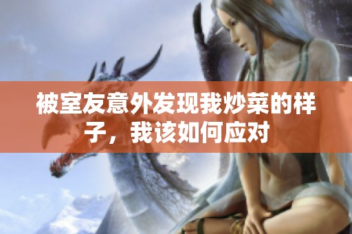 被室友意外发现我炒菜的样子，我该如何应对