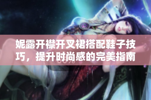 妮露开襟开叉裙搭配鞋子技巧，提升时尚感的完美指南