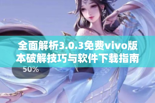 全面解析3.0.3免费vivo版本破解技巧与软件下载指南