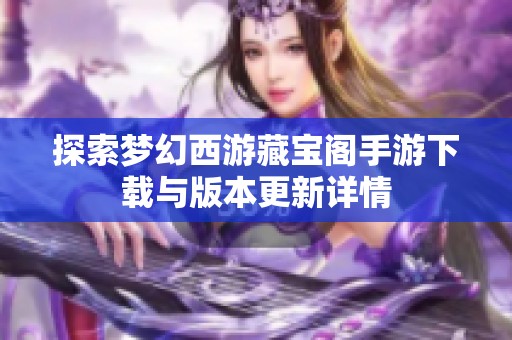 探索梦幻西游藏宝阁手游下载与版本更新详情