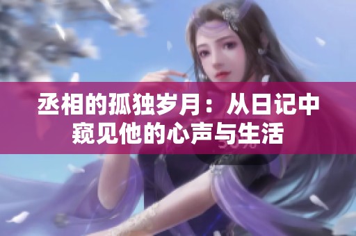 丞相的孤独岁月：从日记中窥见他的心声与生活