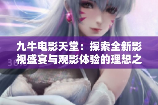 九牛电影天堂：探索全新影视盛宴与观影体验的理想之地
