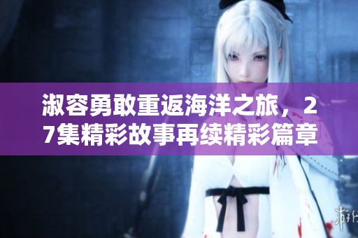 淑容勇敢重返海洋之旅，27集精彩故事再续精彩篇章