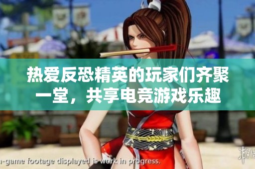 热爱反恐精英的玩家们齐聚一堂，共享电竞游戏乐趣