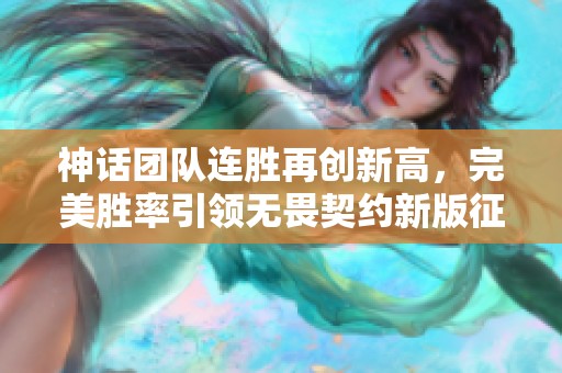 神话团队连胜再创新高，完美胜率引领无畏契约新版征程