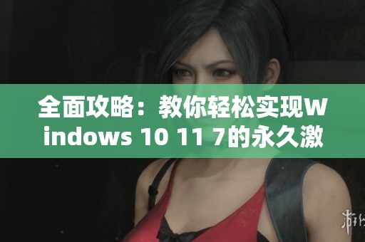 全面攻略：教你轻松实现Windows 10 11 7的永久激活方法