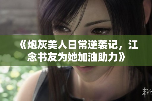 《炮灰美人日常逆袭记，江念书友为她加油助力》
