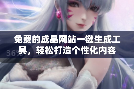 免费的成品网站一键生成工具，轻松打造个性化内容