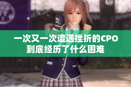 一次又一次遭遇挫折的CPO到底经历了什么困难