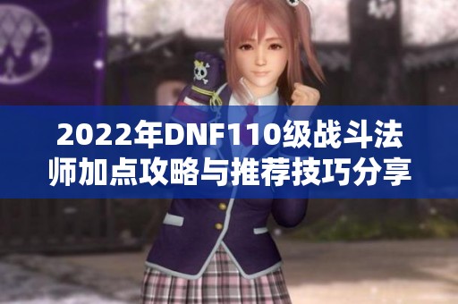 2022年DNF110级战斗法师加点攻略与推荐技巧分享
