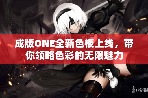 成版ONE全新色板上线，带你领略色彩的无限魅力