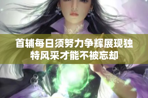 首辅每日须努力争辉展现独特风采才能不被忘却