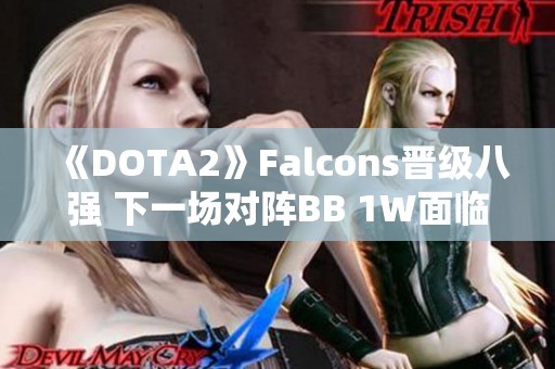 《DOTA2》Falcons晋级八强 下一场对阵BB 1W面临淘汰考验