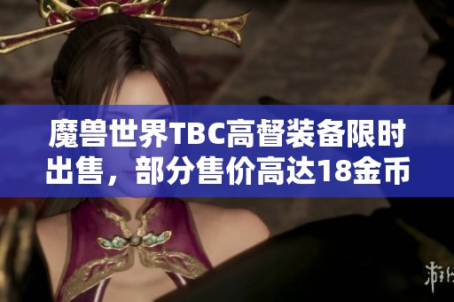魔兽世界TBC高督装备限时出售，部分售价高达18金币，机会难得快来抢购