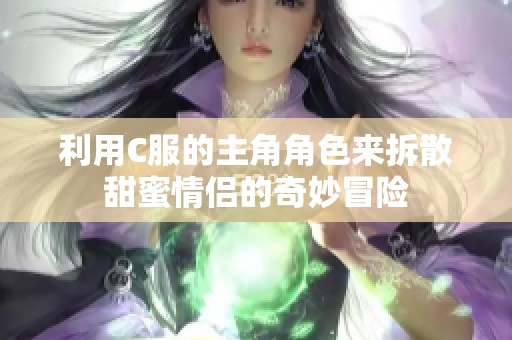 利用C服的主角角色来拆散甜蜜情侣的奇妙冒险