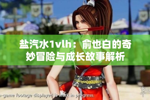 盐汽水1vlh：俞也白的奇妙冒险与成长故事解析