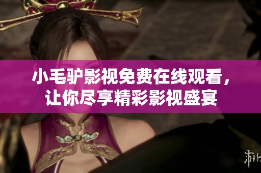 小毛驴影视免费在线观看，让你尽享精彩影视盛宴