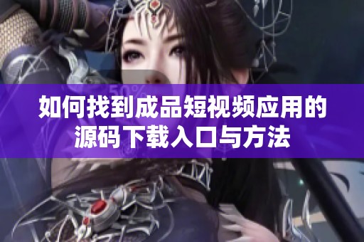 如何找到成品短视频应用的源码下载入口与方法