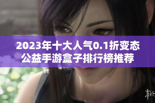 2023年十大人气0.1折变态公益手游盒子排行榜推荐