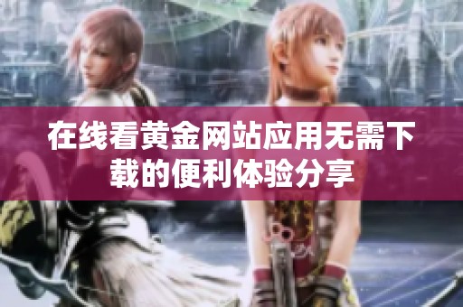 在线看黄金网站应用无需下载的便利体验分享