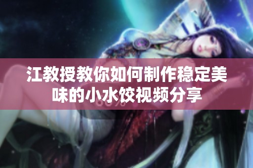 江教授教你如何制作稳定美味的小水饺视频分享