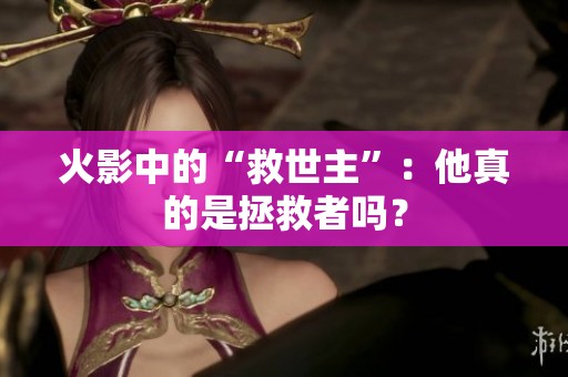 火影中的“救世主”：他真的是拯救者吗？