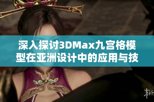 深入探讨3DMax九宫格模型在亚洲设计中的应用与技巧