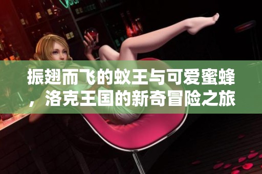 振翅而飞的蚁王与可爱蜜蜂，洛克王国的新奇冒险之旅