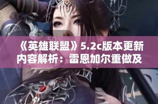 《英雄联盟》5.2c版本更新内容解析：雷恩加尔重做及装备调优详细介绍