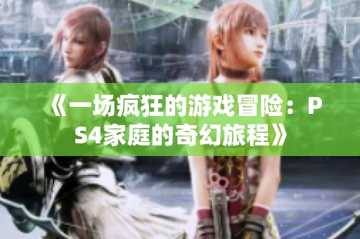《一场疯狂的游戏冒险：PS4家庭的奇幻旅程》