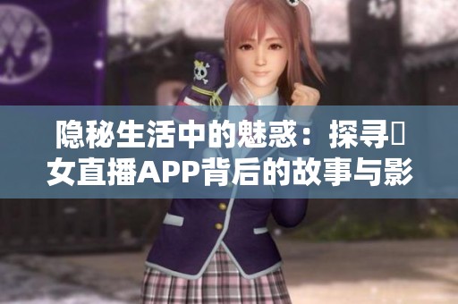 隐秘生活中的魅惑：探寻祼女直播APP背后的故事与影响