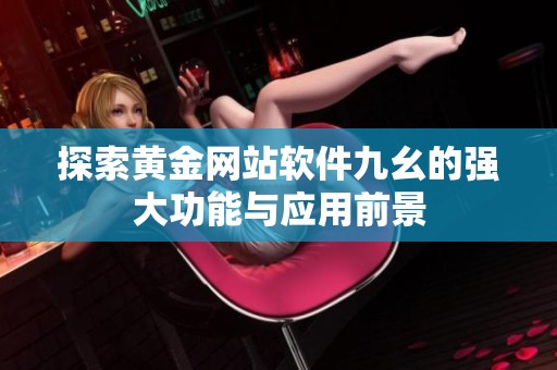 探索黄金网站软件九幺的强大功能与应用前景
