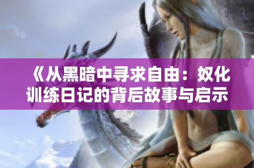 《从黑暗中寻求自由：奴化训练日记的背后故事与启示》