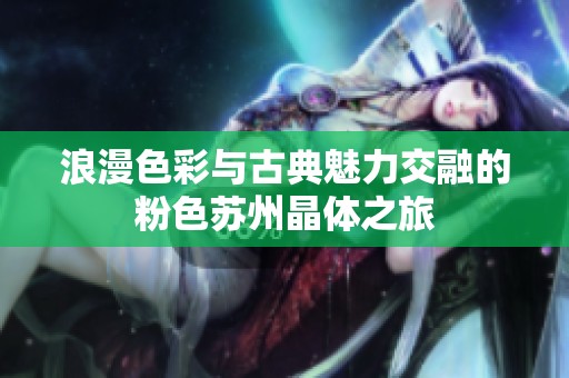 浪漫色彩与古典魅力交融的粉色苏州晶体之旅