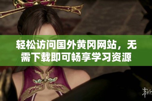 轻松访问国外黄冈网站，无需下载即可畅享学习资源