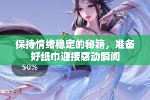 保持情绪稳定的秘籍，准备好纸巾迎接感动瞬间